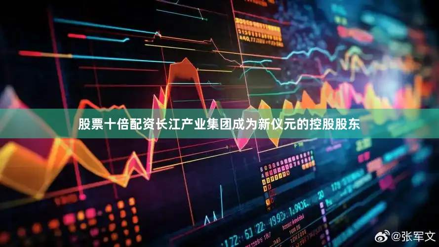 股票十倍配资长江产业集团成为新仪元的控股股东
