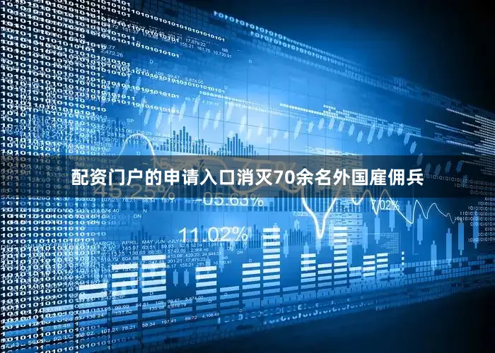 配资门户的申请入口消灭70余名外国雇佣兵