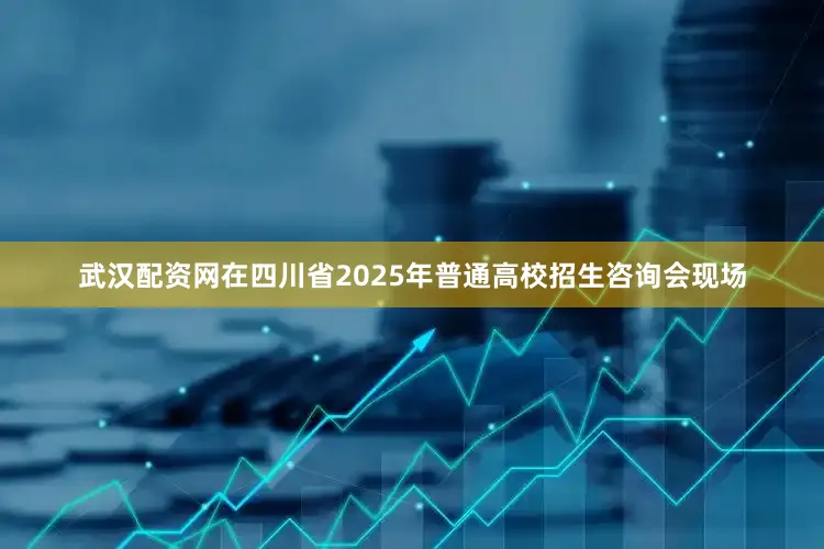 武汉配资网在四川省2025年普通高校招生咨询会现场