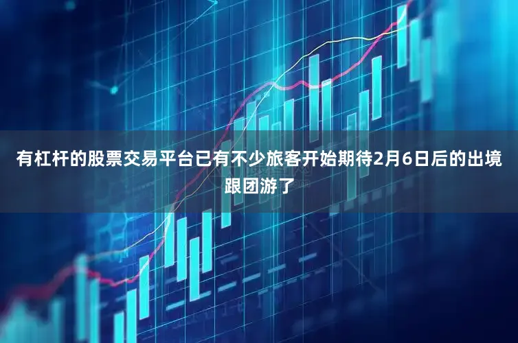 有杠杆的股票交易平台已有不少旅客开始期待2月6日后的出境跟团游了