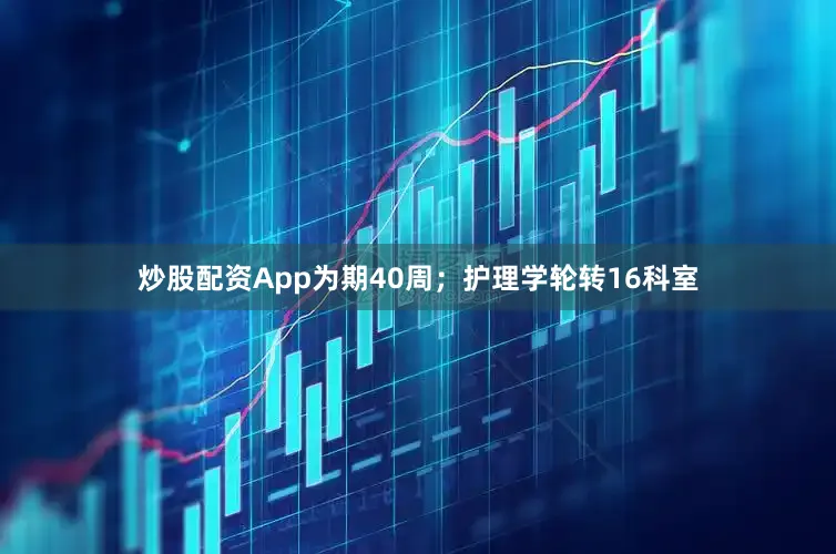 炒股配资App为期40周；护理学轮转16科室