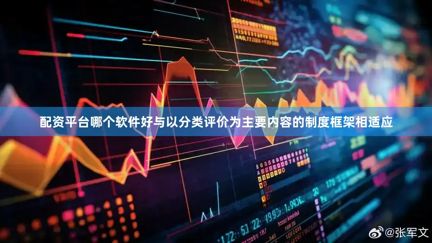 配资平台哪个软件好与以分类评价为主要内容的制度框架相适应
