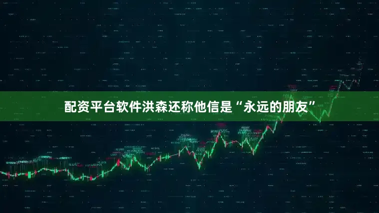 配资平台软件洪森还称他信是“永远的朋友”