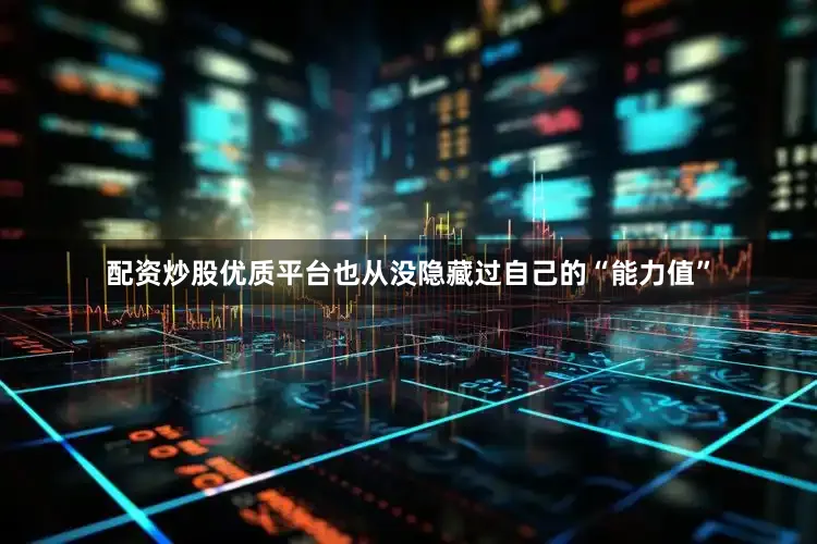 配资炒股优质平台也从没隐藏过自己的“能力值”