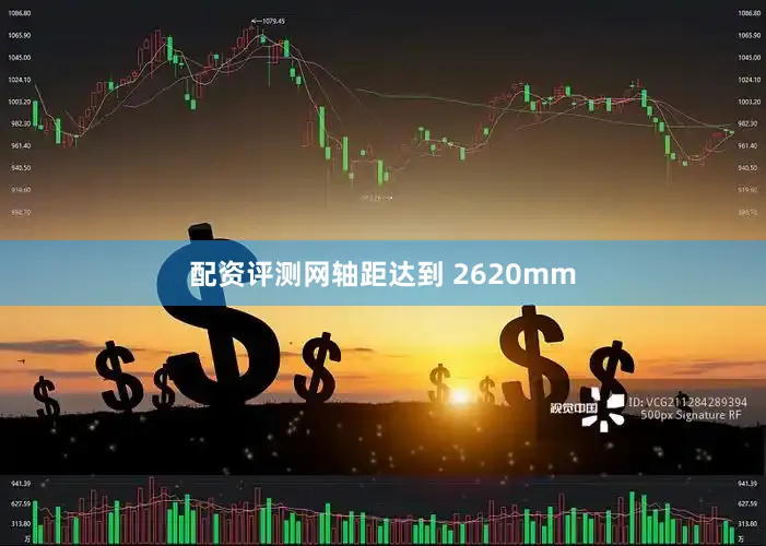 配资评测网轴距达到 2620mm