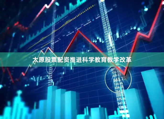 太原股票配资推进科学教育教学改革