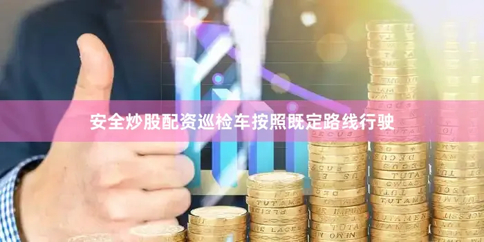 安全炒股配资巡检车按照既定路线行驶