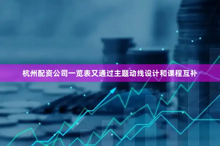 杭州配资公司一览表又通过主题动线设计和课程互补