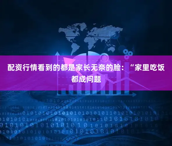 配资行情看到的都是家长无奈的脸：“家里吃饭都成问题