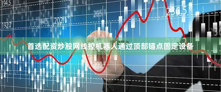 首选配资炒股网线控机器人通过顶部锚点固定设备